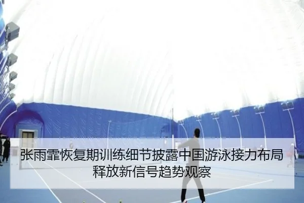 张雨霏恢复期训练细节披露中国游泳接力布局释放新信号趋势观察