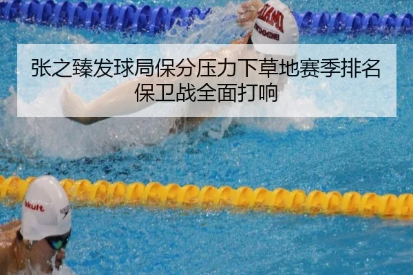 张之臻发球局保分压力下草地赛季排名保卫战全面打响