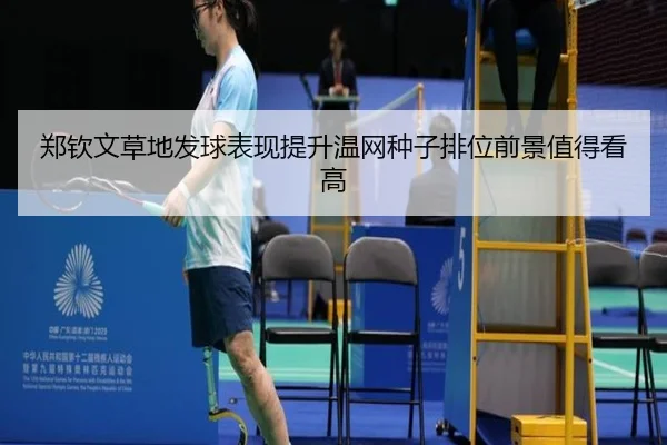 郑钦文草地发球表现提升温网种子排位前景值得看高