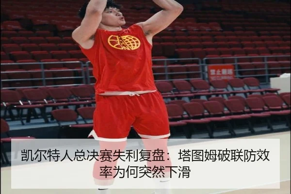 凯尔特人总决赛失利复盘：塔图姆破联防效率为何突然下滑